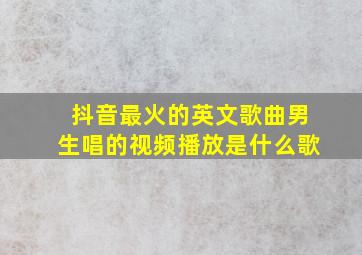 抖音最火的英文歌曲男生唱的视频播放是什么歌