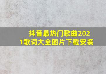 抖音最热门歌曲2021歌词大全图片下载安装