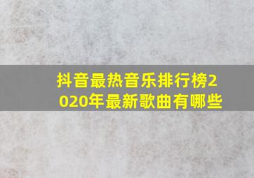 抖音最热音乐排行榜2020年最新歌曲有哪些