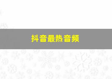 抖音最热音频