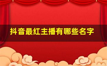 抖音最红主播有哪些名字