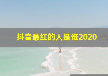 抖音最红的人是谁2020