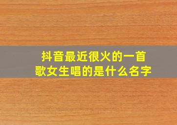 抖音最近很火的一首歌女生唱的是什么名字