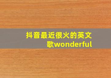 抖音最近很火的英文歌wonderful