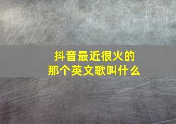 抖音最近很火的那个英文歌叫什么