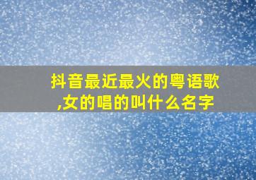 抖音最近最火的粤语歌,女的唱的叫什么名字