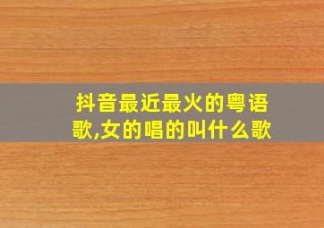 抖音最近最火的粤语歌,女的唱的叫什么歌