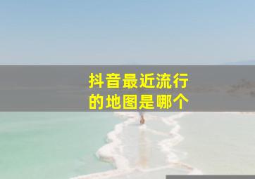 抖音最近流行的地图是哪个