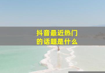 抖音最近热门的话题是什么