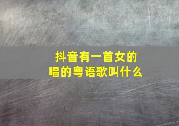 抖音有一首女的唱的粤语歌叫什么