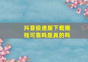 抖音极速版下载赚钱可靠吗是真的吗