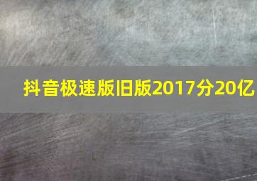 抖音极速版旧版2017分20亿