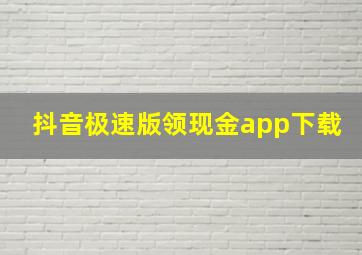 抖音极速版领现金app下载