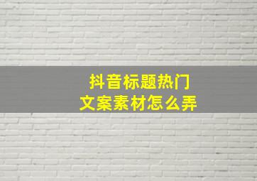 抖音标题热门文案素材怎么弄