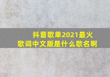 抖音歌单2021最火歌词中文版是什么歌名啊