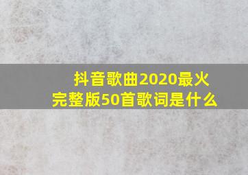 抖音歌曲2020最火完整版50首歌词是什么