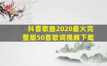 抖音歌曲2020最火完整版50首歌词视频下载