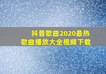 抖音歌曲2020最热歌曲播放大全视频下载