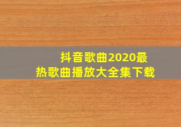 抖音歌曲2020最热歌曲播放大全集下载