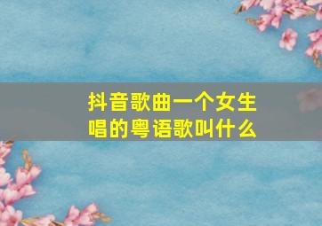 抖音歌曲一个女生唱的粤语歌叫什么