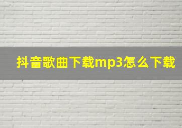 抖音歌曲下载mp3怎么下载