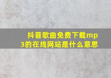 抖音歌曲免费下载mp3的在线网站是什么意思