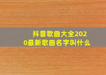 抖音歌曲大全2020最新歌曲名字叫什么