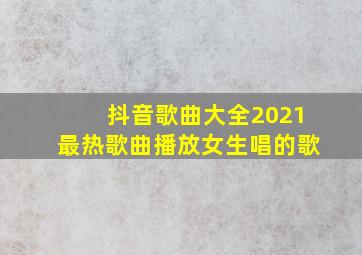 抖音歌曲大全2021最热歌曲播放女生唱的歌