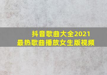 抖音歌曲大全2021最热歌曲播放女生版视频