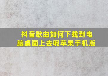 抖音歌曲如何下载到电脑桌面上去呢苹果手机版