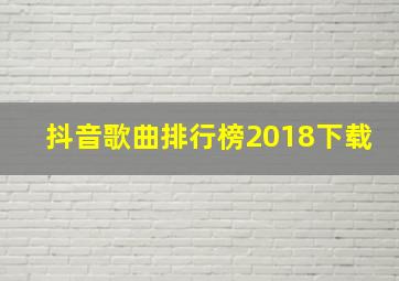 抖音歌曲排行榜2018下载