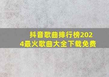 抖音歌曲排行榜2024最火歌曲大全下载免费