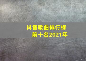 抖音歌曲排行榜前十名2021年