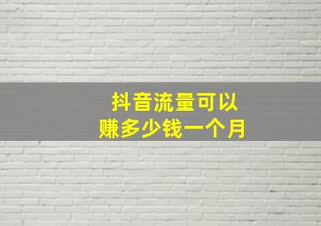 抖音流量可以赚多少钱一个月