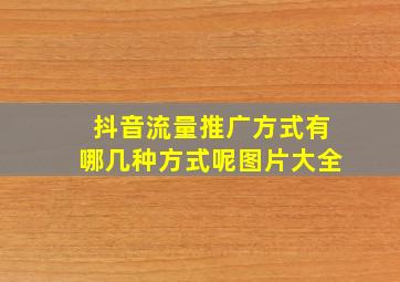 抖音流量推广方式有哪几种方式呢图片大全