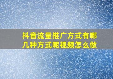 抖音流量推广方式有哪几种方式呢视频怎么做