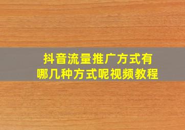 抖音流量推广方式有哪几种方式呢视频教程