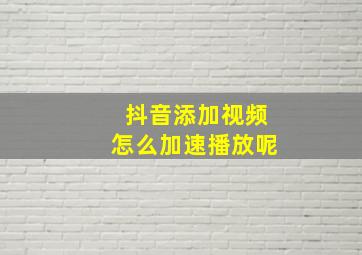 抖音添加视频怎么加速播放呢