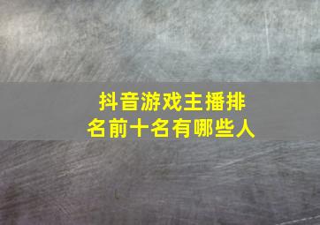 抖音游戏主播排名前十名有哪些人