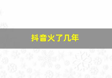 抖音火了几年