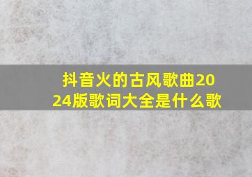 抖音火的古风歌曲2024版歌词大全是什么歌