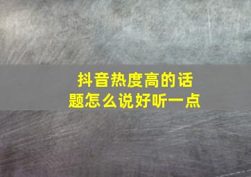 抖音热度高的话题怎么说好听一点