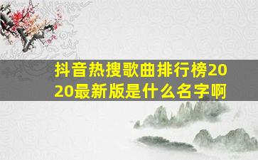 抖音热搜歌曲排行榜2020最新版是什么名字啊