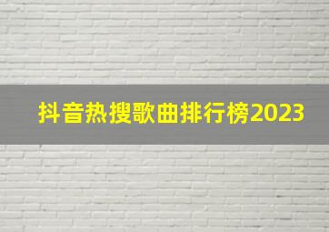 抖音热搜歌曲排行榜2023