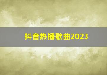 抖音热播歌曲2023