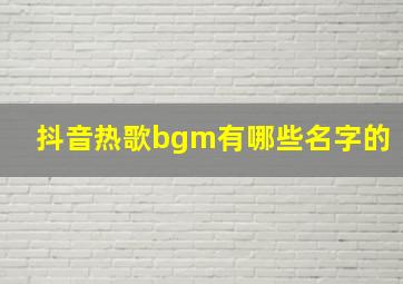 抖音热歌bgm有哪些名字的