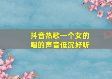 抖音热歌一个女的唱的声音低沉好听