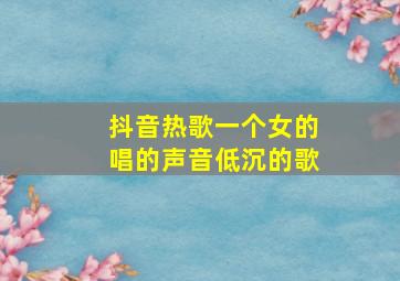 抖音热歌一个女的唱的声音低沉的歌