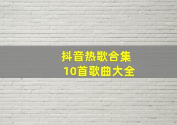 抖音热歌合集10首歌曲大全