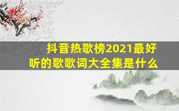 抖音热歌榜2021最好听的歌歌词大全集是什么